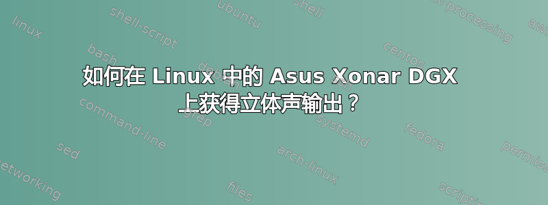 如何在 Linux 中的 Asus Xonar DGX 上获得立体声输出？