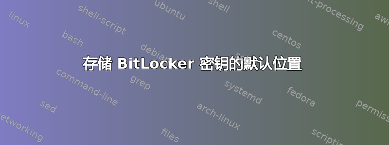 存储 BitLocker 密钥的默认位置