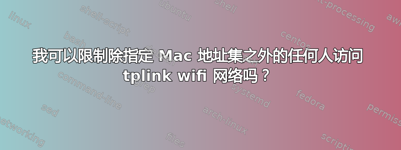 我可以限制除指定 Mac 地址集之外的任何人访问 tplink wifi 网络吗？