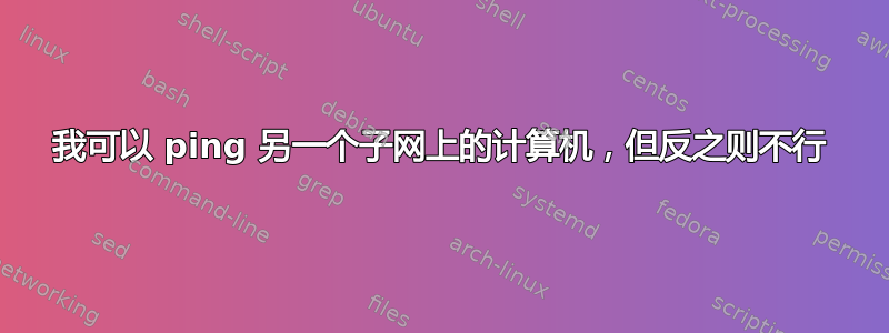 我可以 ping 另一个子网上的计算机，但反之则不行