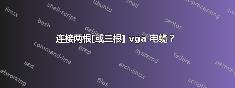 连接两根[或三根] vga 电缆？