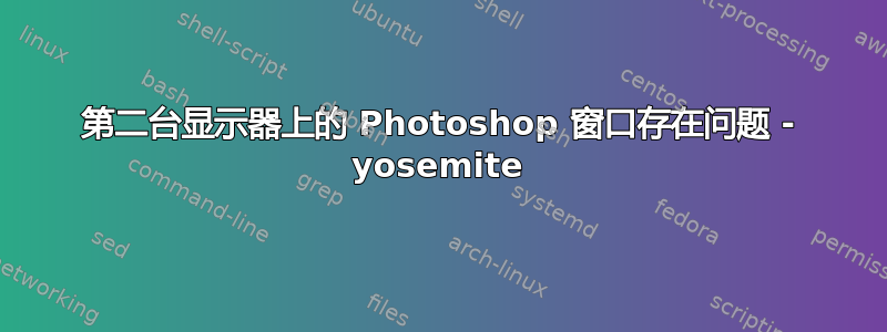 第二台显示器上的 Photoshop 窗口存在问题 - yosemite