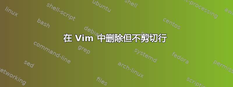 在 Vim 中删除但不剪切行