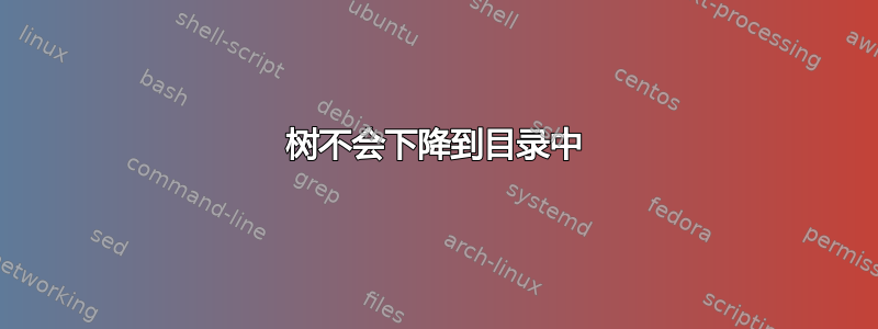 树不会下降到目录中