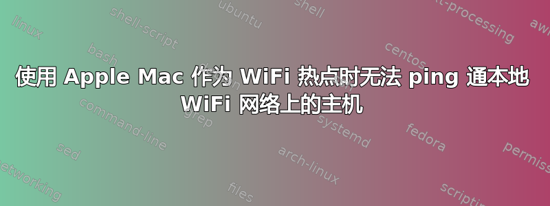 使用 Apple Mac 作为 WiFi 热点时无法 ping 通本地 WiFi 网络上的主机