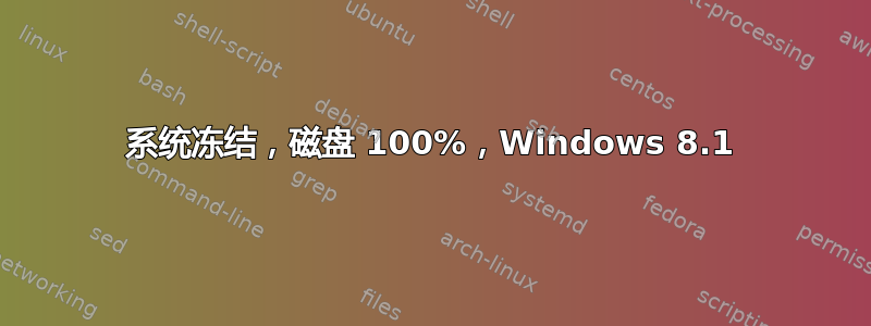 系统冻结，磁盘 100%，Windows 8.1