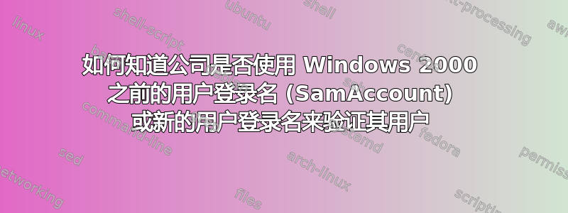 如何知道公司是否使用 Windows 2000 之前的用户登录名 (SamAccount) 或新的用户登录名来验证其用户