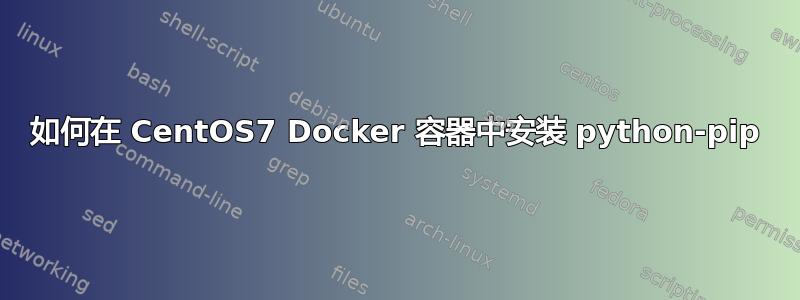 如何在 CentOS7 Docker 容器中安装 python-pip