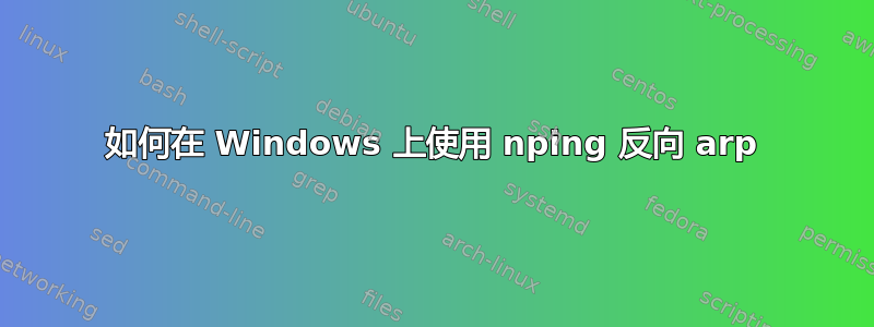 如何在 Windows 上使用 nping 反向 arp