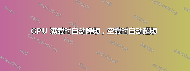 GPU 满载时自动降频，空载时自动超频