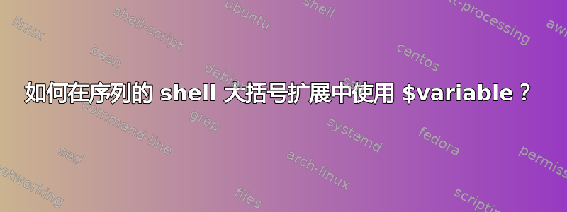 如何在序列的 shell 大括号扩展中使用 $variable？