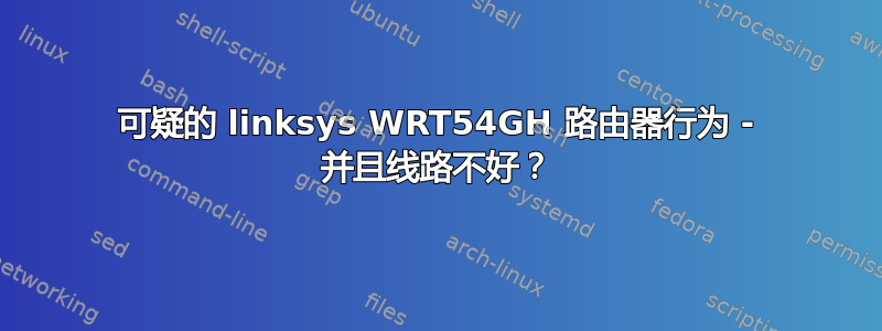 可疑的 linksys WRT54GH 路由器行为 - 并且线路不好？