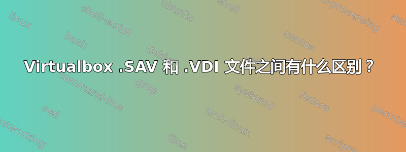 Virtualbox .SAV 和 .VDI 文件之间有什么区别？