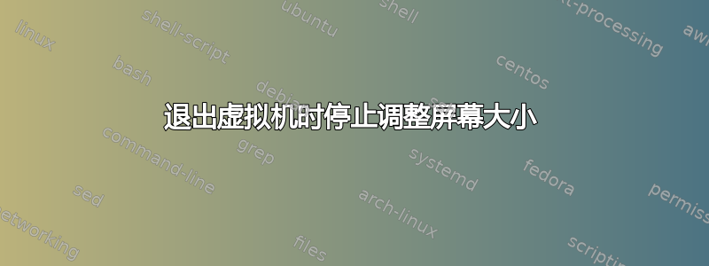 退出虚拟机时停止调整屏幕大小