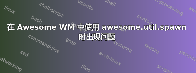 在 Awesome WM 中使用 awesome.util.spawn 时出现问题