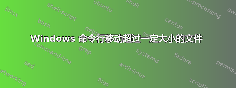 Windows 命令行移动超过一定大小的文件