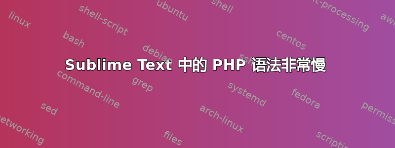 Sublime Text 中的 PHP 语法非常慢