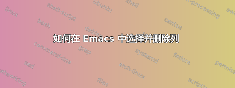 如何在 Emacs 中选择并删除列