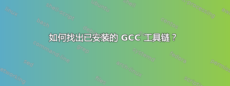 如何找出已安装的 GCC 工具链？