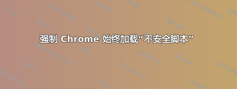 强制 Chrome 始终加载“不安全脚本”