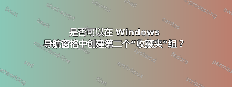 是否可以在 Windows 导航窗格中创建第二个“收藏夹”组？