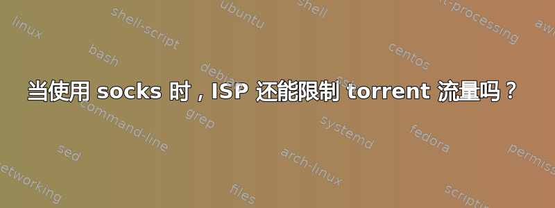 当使用 socks 时，ISP 还能限制 torrent 流量吗？