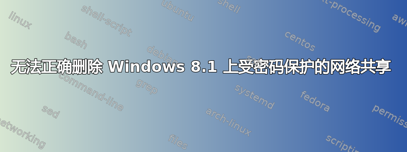 无法正确删除 Windows 8.1 上受密码保护的网络共享