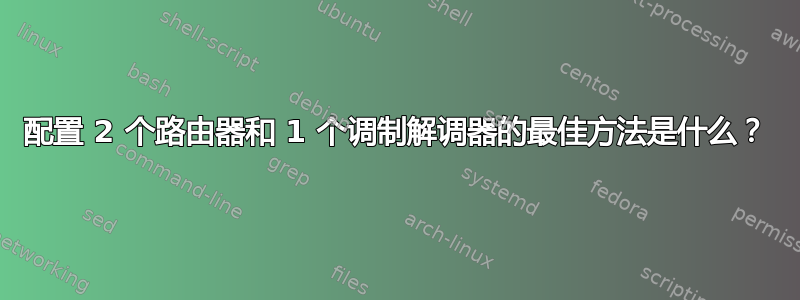 配置 2 个路由器和 1 个调制解调器的最佳方法是什么？