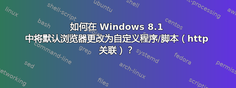 如何在 Windows 8.1 中将默认浏览器更改为自定义程序/脚本（http 关联）？