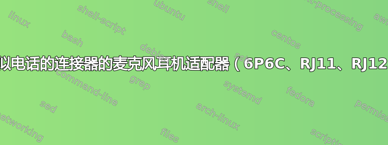 带有类似电话的连接器的麦克风耳机适配器（6P6C、RJ11、RJ12……）