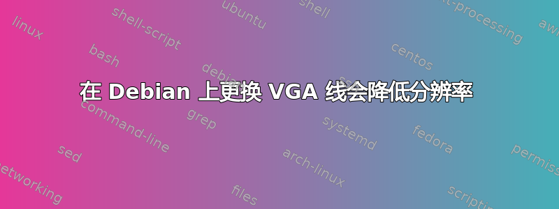 在 Debian 上更换 VGA 线会降低分辨率