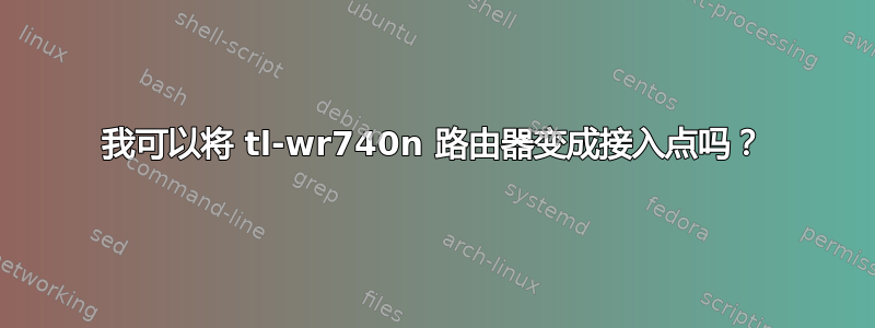 我可以将 tl-wr740n 路由器变成接入点吗？