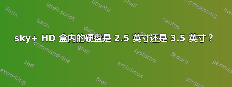 sky+ HD 盒内的硬盘是 2.5 英寸还是 3.5 英寸？