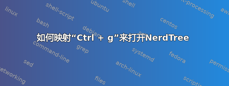 如何映射“Ctrl + g”来打开NerdTree