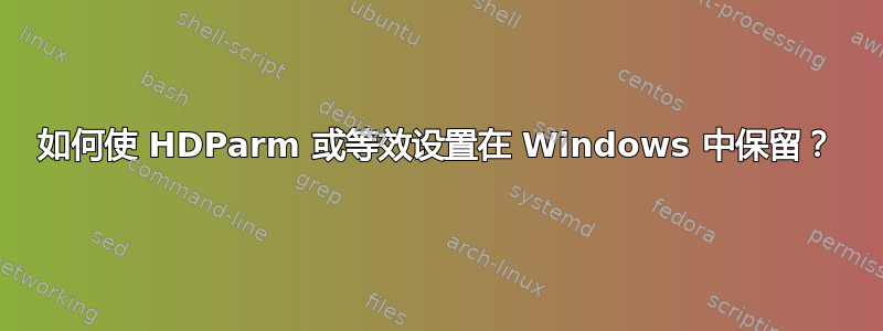 如何使 HDParm 或等效设置在 Windows 中保留？