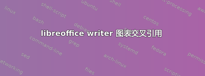 libreoffice writer 图表交叉引用