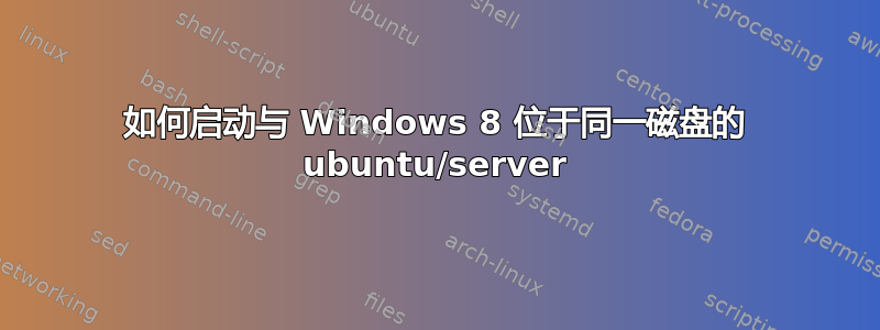 如何启动与 Windows 8 位于同一磁盘的 ubuntu/server