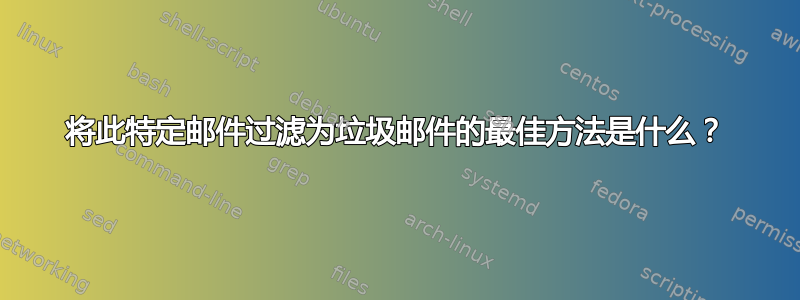 将此特定邮件过滤为垃圾邮件的最佳方法是什么？