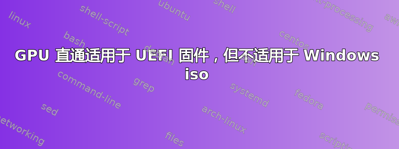 GPU 直通适用于 UEFI 固件，但不适用于 Windows iso