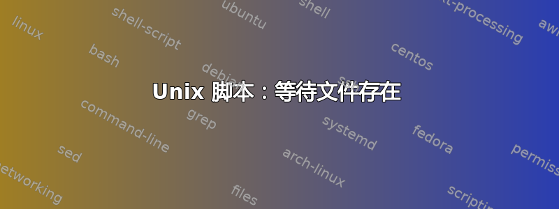 Unix 脚本：等待文件存在