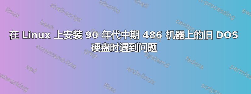 在 Linux 上安装 90 年代中期 486 机器上的旧 DOS 硬盘时遇到问题