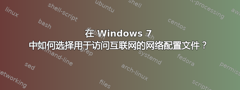 在 Windows 7 中如何选择用于访问互联网的网络配置文件？