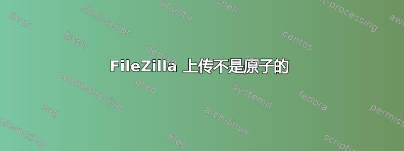 FileZilla 上传不是原子的