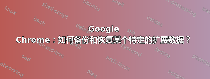 Google Chrome：如何备份和恢复某个特定的扩展数据？