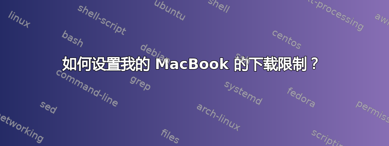 如何设置我的 MacBook 的下载限制？