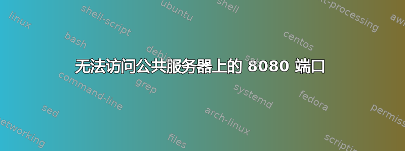 无法访问公共服务器上的 8080 端口