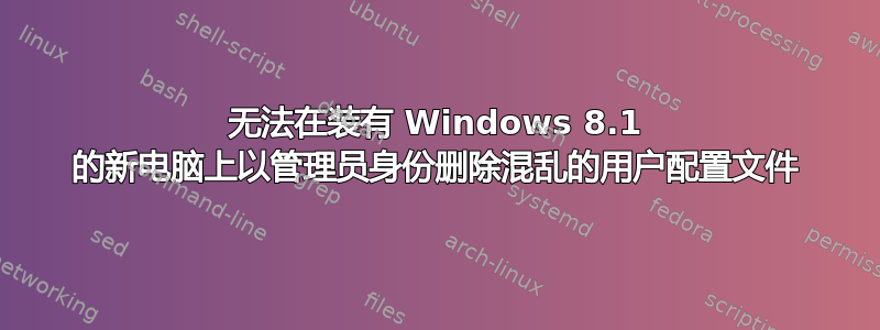 无法在装有 Windows 8.1 的新电脑上以管理员身份删除混乱的用户配置文件