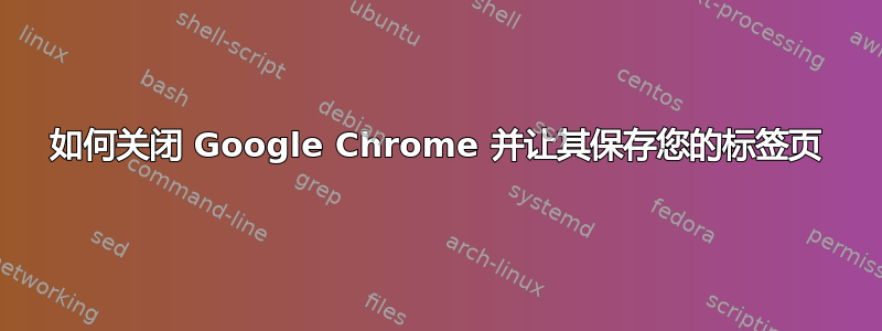 如何关闭 Google Chrome 并让其保存您的标签页