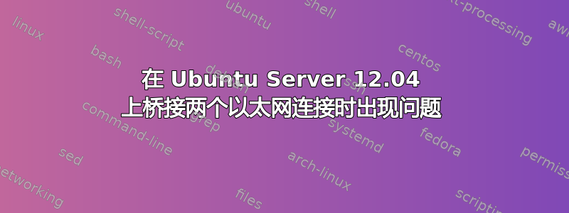 在 Ubuntu Server 12.04 上桥接两个以太网连接时出现问题