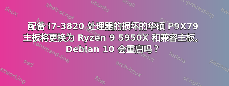 配备 i7-3820 处理器的损坏的华硕 P9X79 主板将更换为 Ryzen 9 5950X 和兼容主板。 Debian 10 会重启吗？